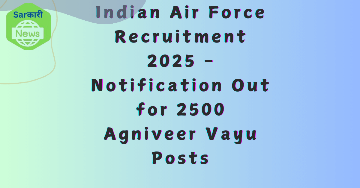 Indian Air Force Recruitment 2025 -Notification Out for 2500 Agniveer Vayu Posts